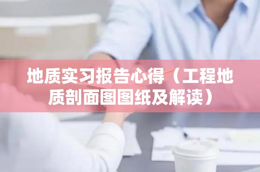 地质实习报告心得（工程地质剖面图图纸及解读）