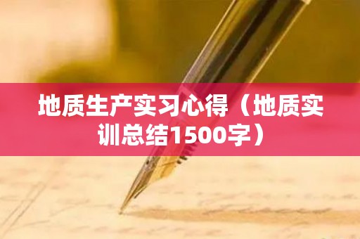 地质生产实习心得（地质实训总结1500字）