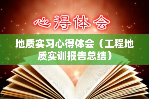 地质实习心得体会（工程地质实训报告总结）