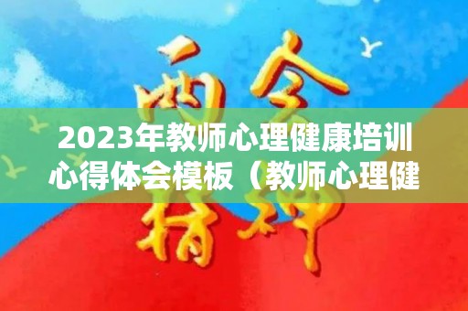 2023年教师心理健康培训心得体会模板（教师心理健康培训感悟和收获）