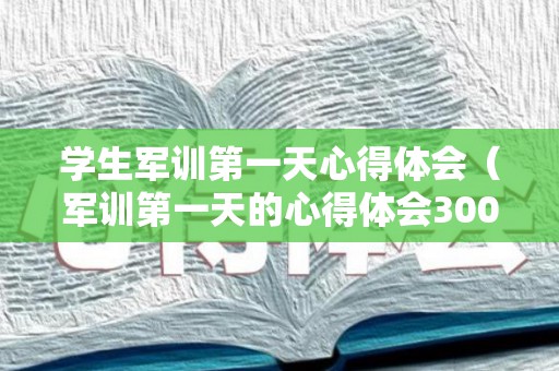学生军训第一天心得体会（军训第一天的心得体会300字）