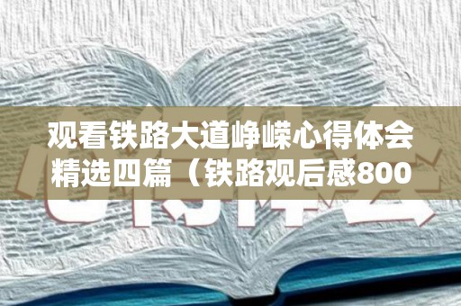 观看铁路大道峥嵘心得体会精选四篇（铁路观后感800字怎么写）