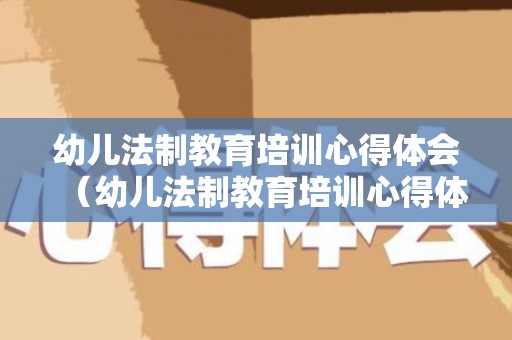 幼儿法制教育培训心得体会（幼儿法制教育培训心得体会怎么写）