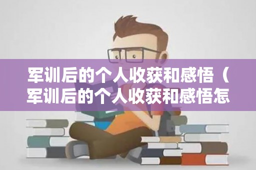 军训后的个人收获和感悟（军训后的个人收获和感悟怎么写）