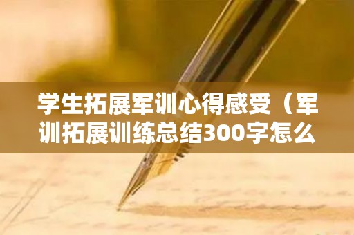 学生拓展军训心得感受（军训拓展训练总结300字怎么写）