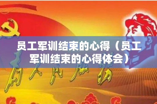 员工军训结束的心得（员工军训结束的心得体会）