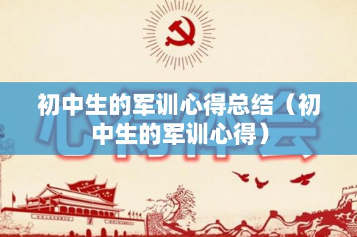 初中生的军训心得总结（初中生的军训心得）