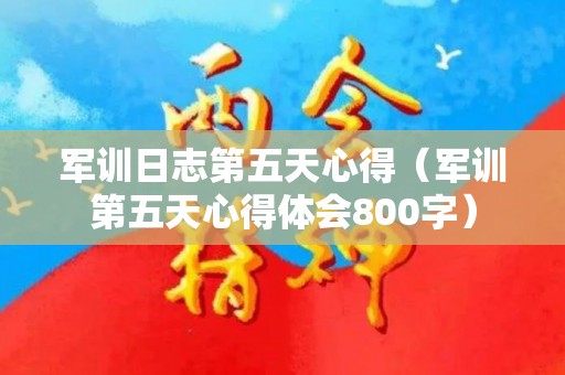 军训日志第五天心得（军训第五天心得体会800字）