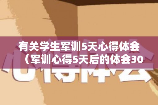有关学生军训5天心得体会（军训心得5天后的体会300）