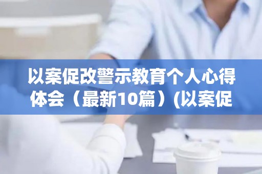 以案促改警示教育个人心得体会（最新10篇）(以案促改警示教育心得体会2020)