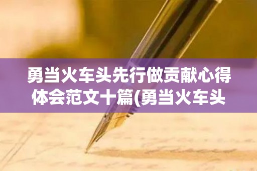 勇当火车头先行做贡献心得体会范文十篇(勇当火车头先行做贡献心得体会)