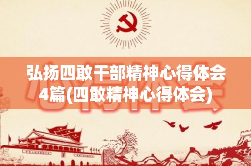 弘扬四敢干部精神心得体会4篇(四敢精神心得体会)