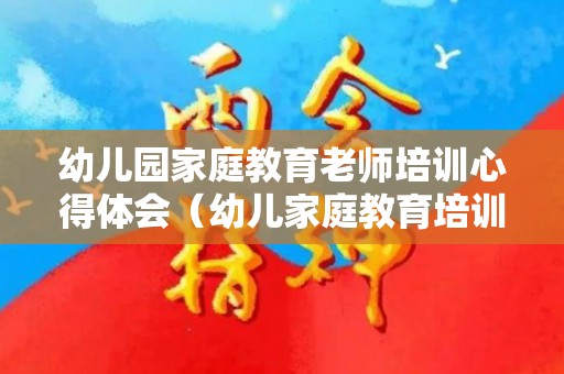 幼儿园家庭教育老师培训心得体会（幼儿家庭教育培训心得体会范文）