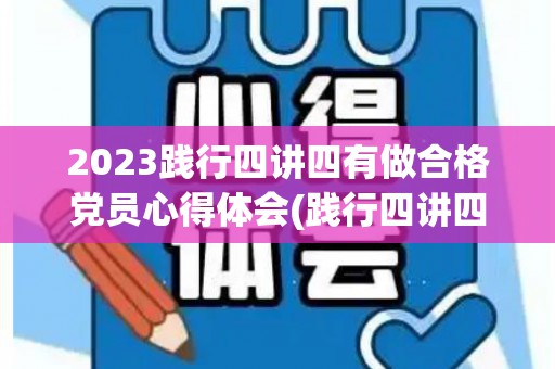 2023践行四讲四有做合格党员心得体会(践行四讲四有做合格党员发言稿)