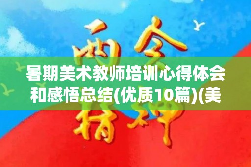 暑期美术教师培训心得体会和感悟总结(优质10篇)(美术教师培训心得体会100字左右怎么写)