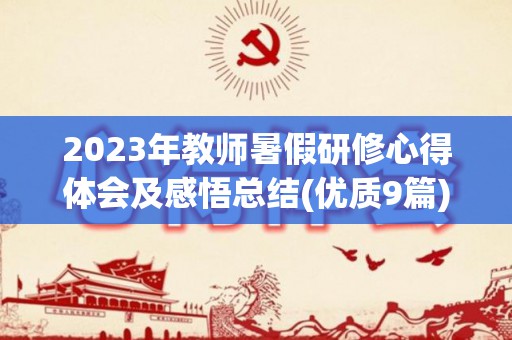 2023年教师暑假研修心得体会及感悟总结(优质9篇)(暑期教研培训心得体会教师)