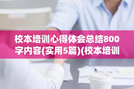 校本培训心得体会总结800字内容(实用5篇)(校本培训心得感悟)