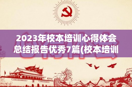 2023年校本培训心得体会总结报告优秀7篇(校本培训个人培训心得)