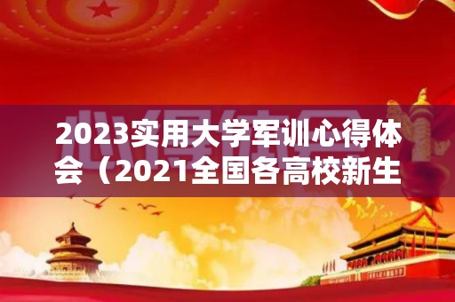 2023实用大学军训心得体会（2021全国各高校新生军训时间汇总）