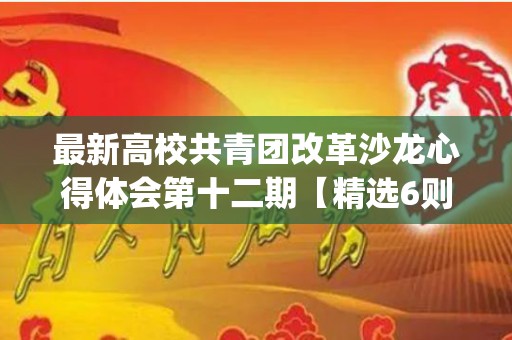 最新高校共青团改革沙龙心得体会第十二期【精选6则】(高校共青团改革的理解)