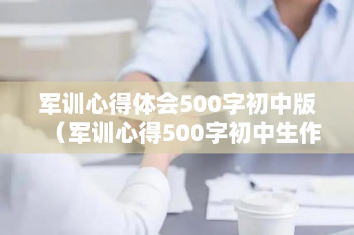 军训心得体会500字初中版（军训心得500字初中生作文）