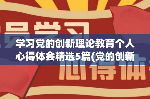 学习党的创新理论教育个人心得体会精选5篇(党的创新理论体会心得100字)