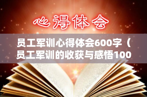 员工军训心得体会600字（员工军训的收获与感悟100字）