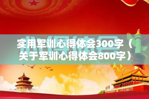 实用军训心得体会300字（关于军训心得体会800字）