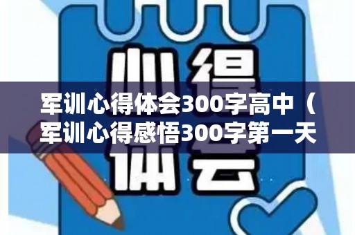 军训心得体会300字高中（军训心得感悟300字第一天怎么写）