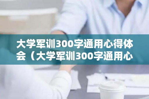 大学军训300字通用心得体会（大学军训300字通用心得体会范文）