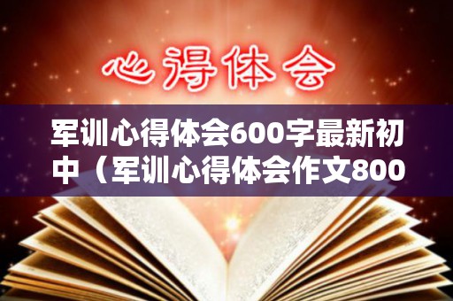 军训心得体会600字最新初中（军训心得体会作文800字初一）