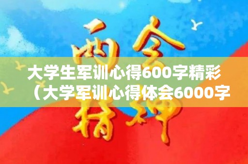 大学生军训心得600字精彩（大学军训心得体会6000字）