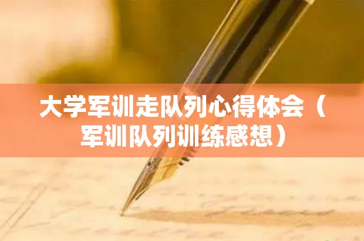 大学军训走队列心得体会（军训队列训练感想）