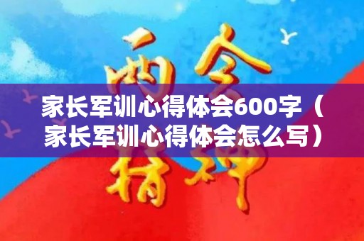 家长军训心得体会600字（家长军训心得体会怎么写）