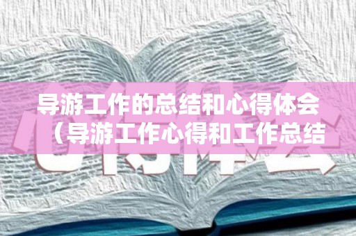 导游工作的总结和心得体会（导游工作心得和工作总结300话）