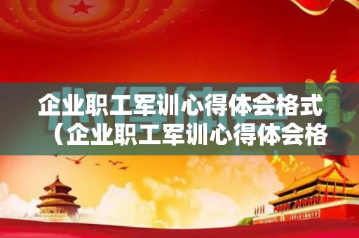 企业职工军训心得体会格式（企业职工军训心得体会格式范文）