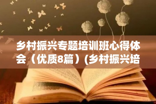 乡村振兴专题培训班心得体会（优质8篇）(乡村振兴培训心得体会800字生活实际)