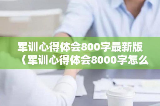军训心得体会800字最新版（军训心得体会8000字怎么写）