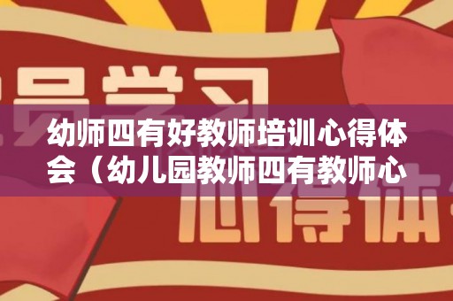 幼师四有好教师培训心得体会（幼儿园教师四有教师心得体会范文）