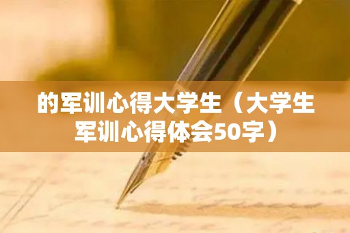 的军训心得大学生（大学生军训心得体会50字）