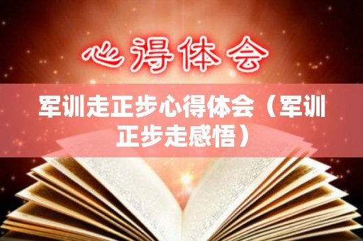 军训走正步心得体会（军训正步走感悟）
