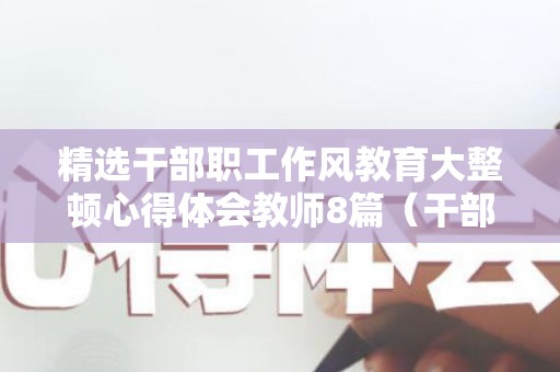 精选干部职工作风教育大整顿心得体会教师8篇（干部作风纪律整顿剖析材料）