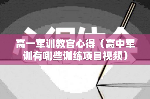 高一军训教官心得（高中军训有哪些训练项目视频）
