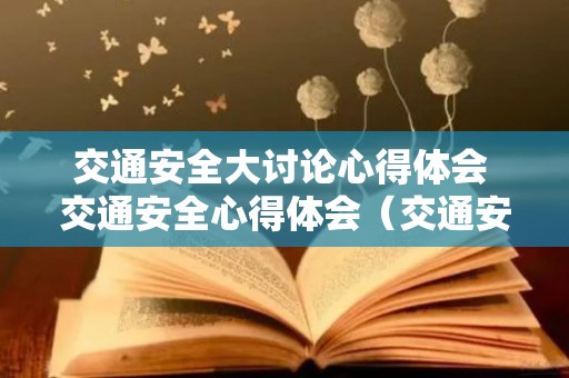 交通安全大讨论心得体会 交通安全心得体会（交通安全体会文章）