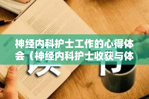 神经内科护士工作的心得体会（神经内科护士收获与体会）