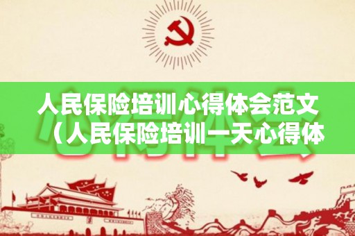 人民保险培训心得体会范文（人民保险培训一天心得体会）