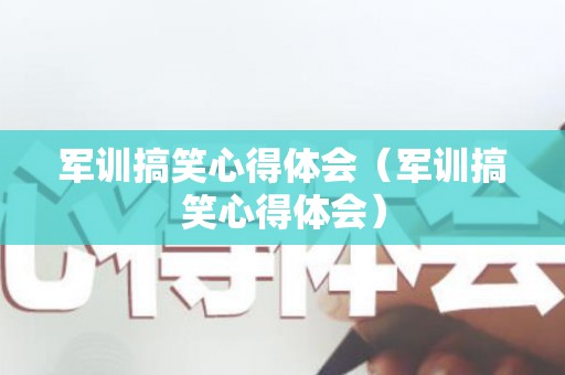 军训搞笑心得体会（军训搞笑心得体会）