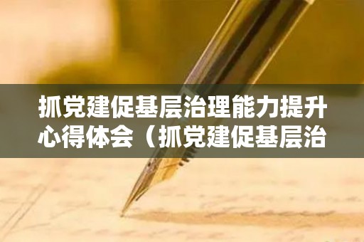 抓党建促基层治理能力提升心得体会（抓党建促基层治理的措施）
