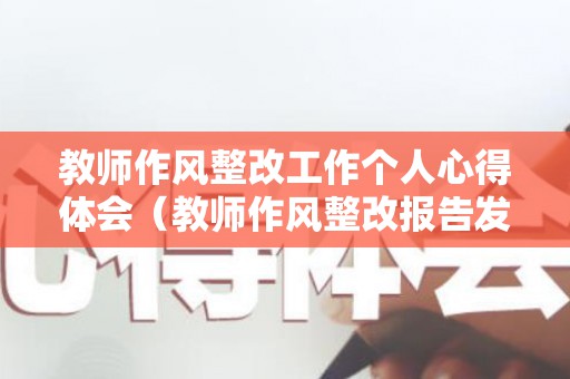 教师作风整改工作个人心得体会（教师作风整改报告发言稿）