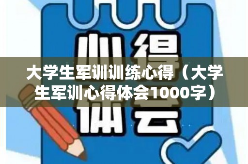 大学生军训训练心得（大学生军训心得体会1000字）